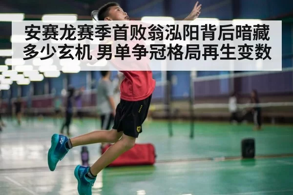 安赛龙赛季首败翁泓阳背后暗藏多少玄机 男单争冠格局再生变数