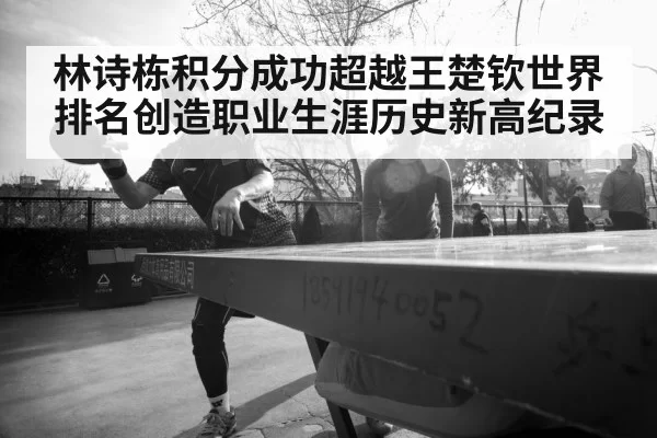 林诗栋积分成功超越王楚钦世界排名创造职业生涯历史新高纪录