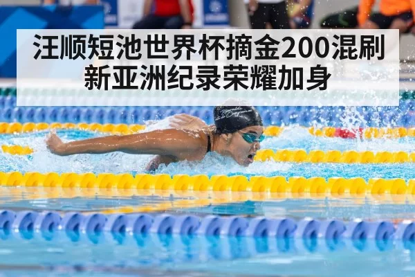 汪顺短池世界杯摘金200混刷新亚洲纪录荣耀加身