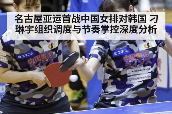 名古屋亚运首战中国女排对韩国 刁琳宇组织调度与节奏掌控深度分析