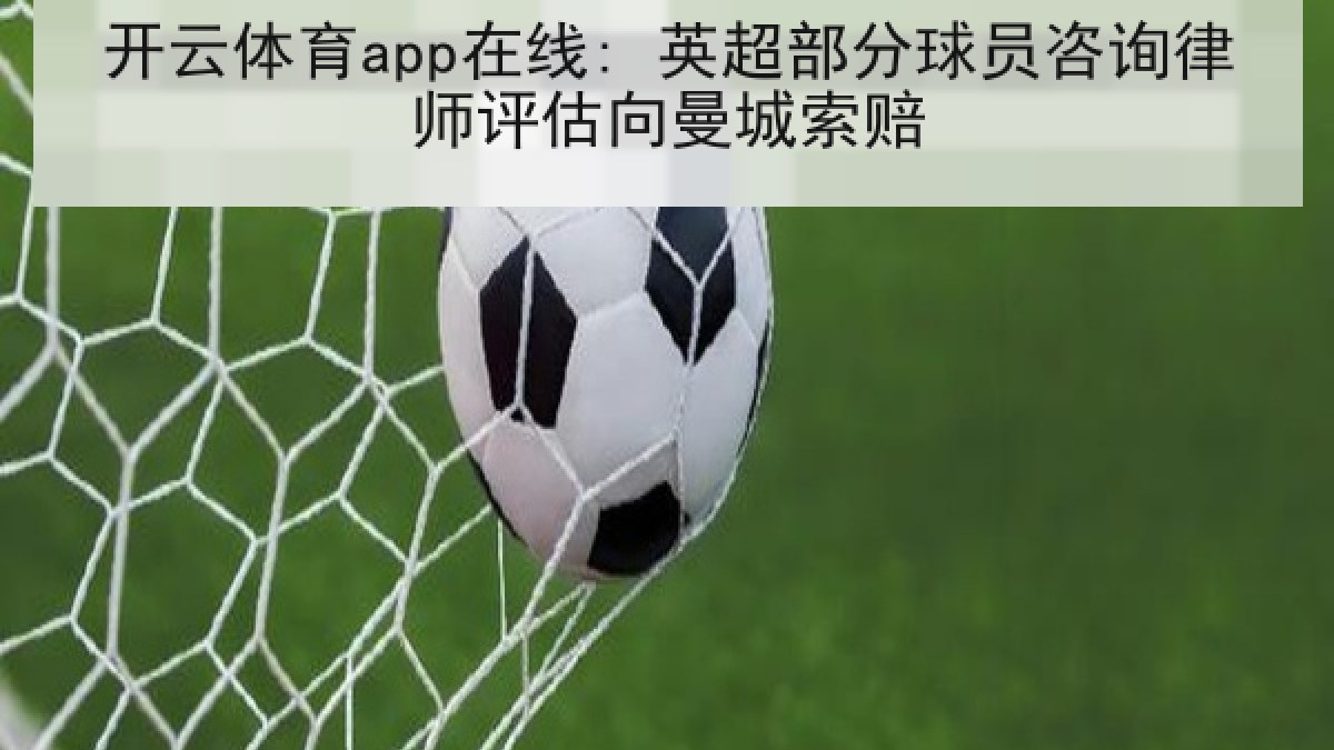 开云体育app在线: 英超部分球员咨询律师评估向曼城索赔