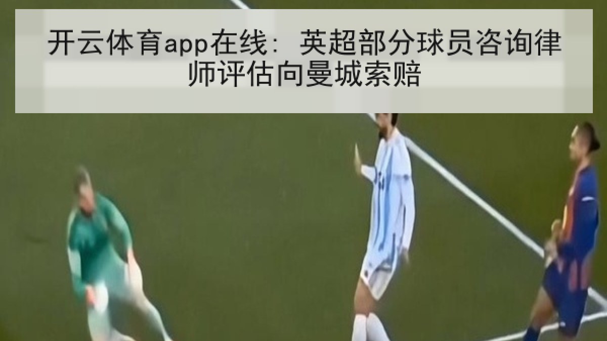 开云体育app在线: 英超部分球员咨询律师评估向曼城索赔